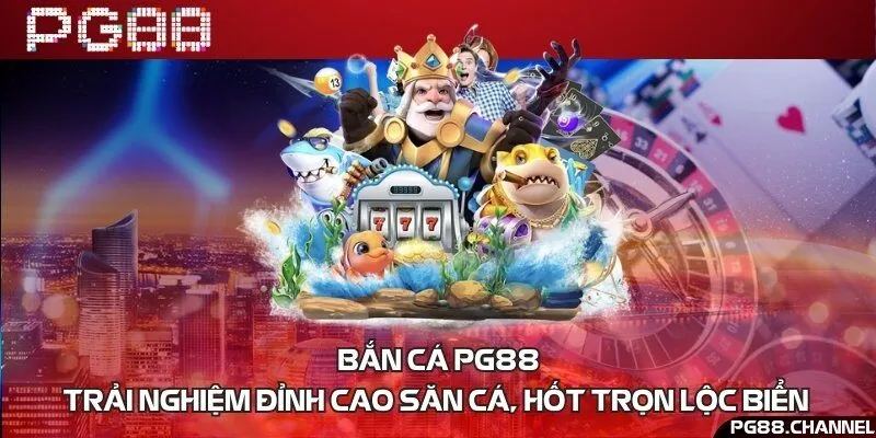 Bắn cá PG88 - Trải nghiệm đỉnh cao săn cá, hốt trọn lộc biển